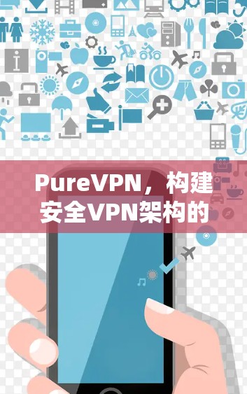 PureVPN，构建安全VPN架构的新解决方案