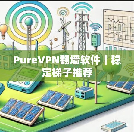 PureVPN翻墙软件｜稳定梯子推荐