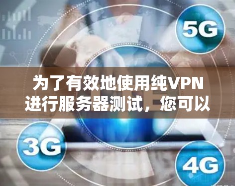 为了有效地使用纯VPN进行服务器测试，您可以按照以下步骤进行