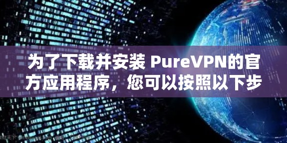 为了下载并安装 PureVPN的官方应用程序，您可以按照以下步骤进行