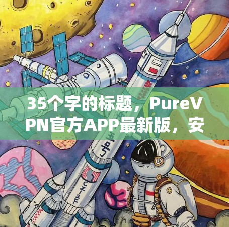 35个字的标题，PureVPN官方APP最新版，安全可靠，轻松避开网络威胁