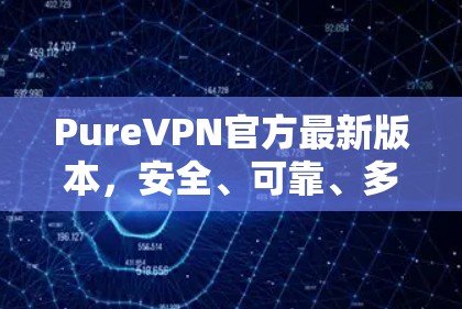 PureVPN官方最新版本，安全、可靠、多端兼容，让你轻松享受加密通信