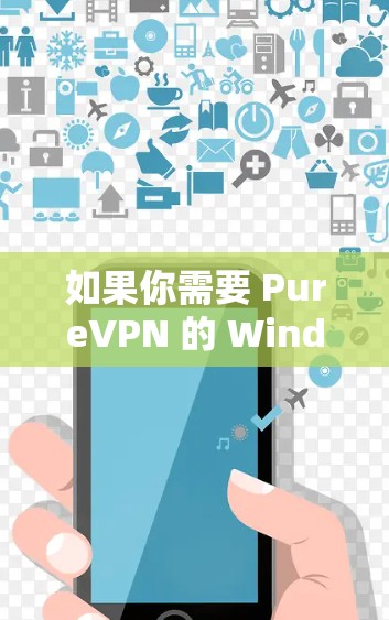 如果你需要 PureVPN 的 Windows 版本，可能需要通过以下步骤