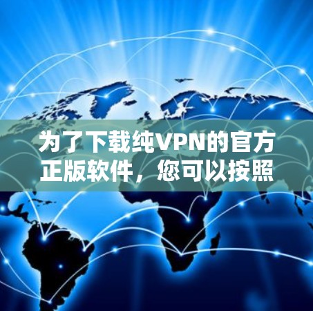 为了下载纯VPN的官方正版软件，您可以按照以下步骤进行选择