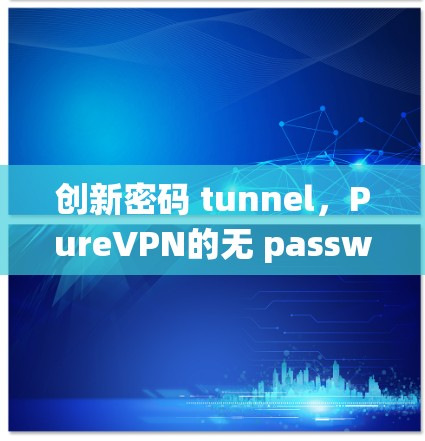 创新密码 tunnel，PureVPN的无 passwords 系统