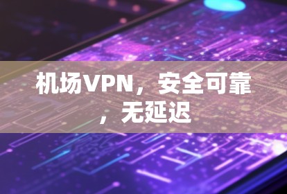 机场VPN，安全可靠，无延迟