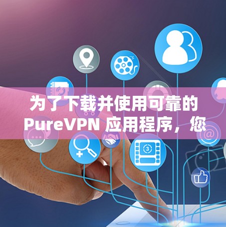 为了下载并使用可靠的 PureVPN 应用程序，您可以按照以下步骤进行