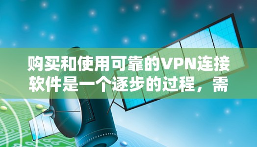 购买和使用可靠的VPN连接软件是一个逐步的过程，需要考虑多个因素以确保安全可靠。以下是一个清晰的步骤指南，帮助您成功连接到您的家庭网络