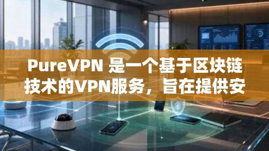 PureVPN 是一个基于区块链技术的VPN服务，旨在提供安全、可靠和高效的网络连接。以下是关于 PureVPN 的一些关键信息和下载步骤