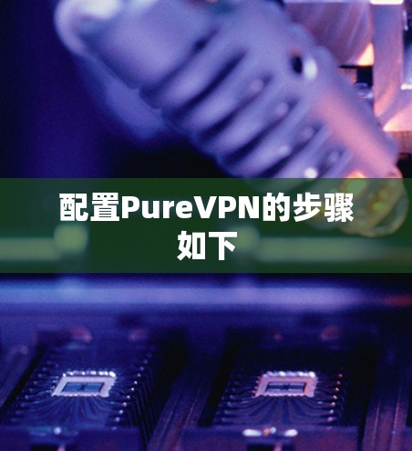 配置PureVPN的步骤如下