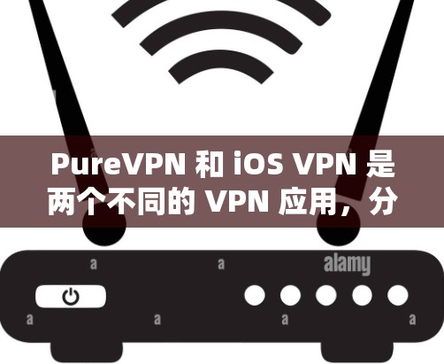 PureVPN 和 iOS VPN 是两个不同的 VPN 应用,分别适用于不同的设备。以下是它们的详细对比