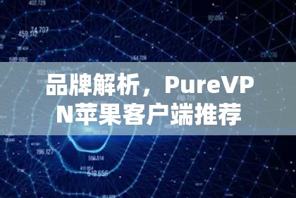 品牌解析,PureVPN苹果客户端推荐