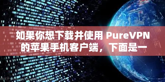如果你想下载并使用 PureVPN 的苹果手机客户端,下面是一些步骤和建议
