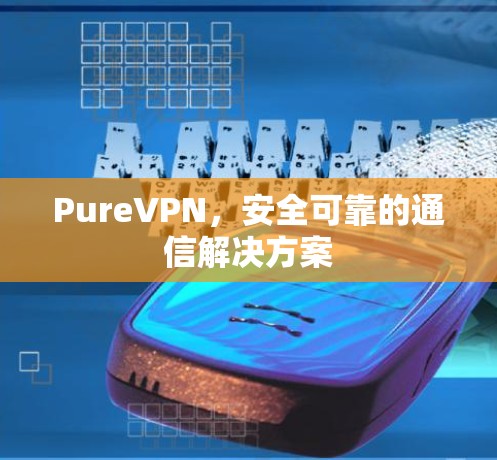 PureVPN,安全可靠的通信解决方案