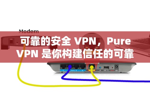 可靠的安全 VPN，PureVPN 是你构建信任的可靠VPN