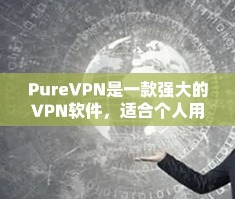 PureVPN是一款强大的VPN软件，适合个人用户和企业用户。以下是一个使用PureVPN的教程