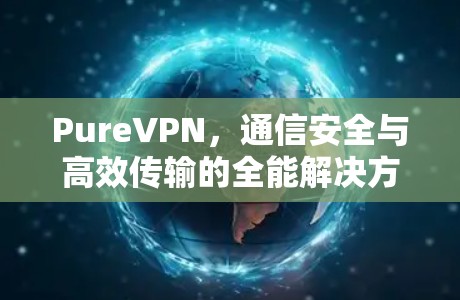 PureVPN，通信安全与高效传输的全能解决方案