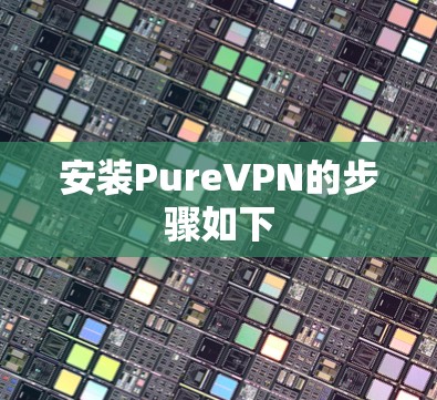 安装PureVPN的步骤如下
