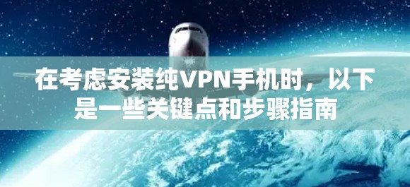 在考虑安装纯VPN手机时,以下是一些关键点和步骤指南