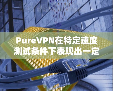 PureVPN在特定速度测试条件下表现出一定的稳定性和可靠性,但在远距离下延迟和带宽保持不变,测试时间略有增加。以下是对其性能的详细分析