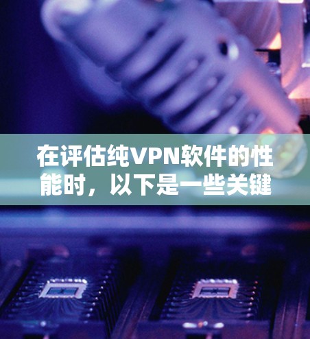 在评估纯VPN软件的性能时，以下是一些关键点和推荐，帮助你更好地选择适合你的VPN选项