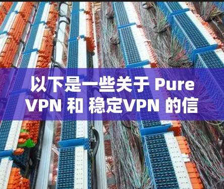 以下是一些关于 PureVPN 和 稳定VPN 的信息