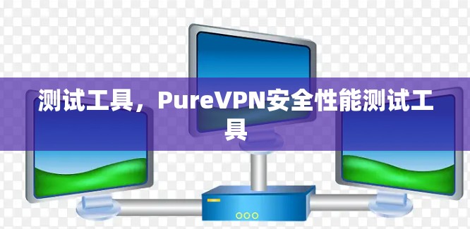 测试工具，PureVPN安全性能测试工具