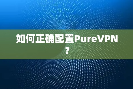 如何正确配置PureVPN？