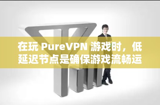 在玩 PureVPN 游戏时，低延迟节点是确保游戏流畅运行的关键因素。以下是关于如何优化 PureVPN 游戏加速以及分析低延迟节点的详细指南
