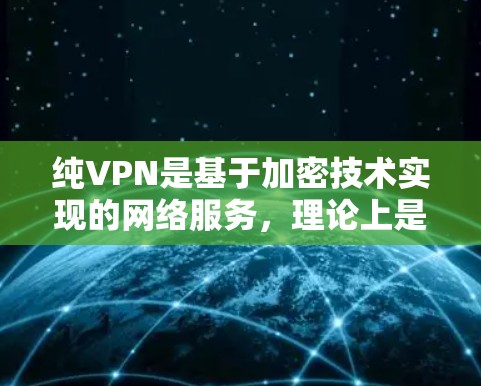 纯VPN是基于加密技术实现的网络服务,理论上是安全的。然而,纯VPN的加密方式和安全性依赖于多种因素,包括协议的安全性、密钥管理、数字签名等。以下是一些关键点,帮助您更好地理解纯VPN的安全性