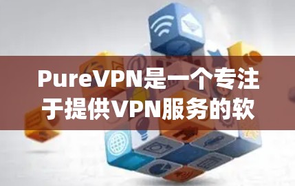PureVPN是一个专注于提供VPN服务的软件应用,旨在让用户通过加密技术在目标网站上传输数据,同时防止被 Tracking卫星监控。以下是 PureVPN的真实速度体验的详细分析