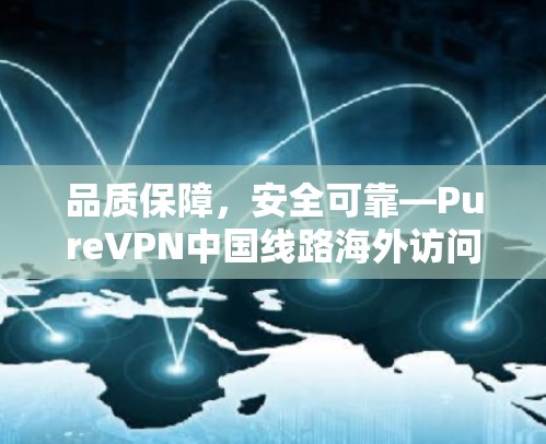 品质保障,安全可靠—PureVPN中国线路海外访问测试