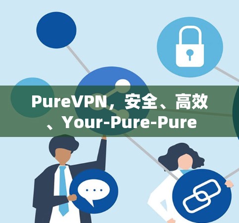 PureVPN,安全、高效、Your-Pure-Pure