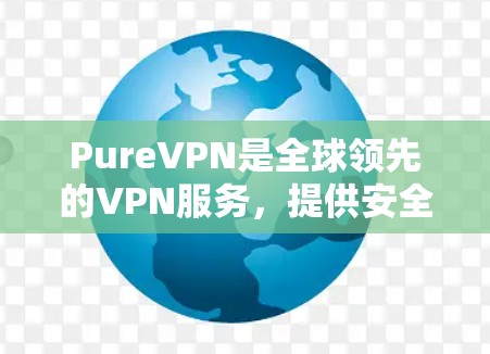 PureVPN是全球领先的VPN服务,提供安全、可靠和高效的VPN体验。截至223年,最新的版本包括3.3.6和3.7。以下是关于最新的版本的一些信息