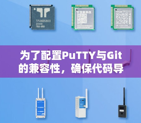 为了配置PuTTY与Git的兼容性,确保代码导出正确无误,可以按照以下步骤操作