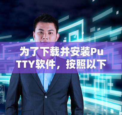 为了下载并安装PuTTY软件,按照以下步骤操作