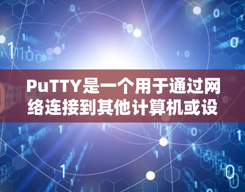PuTTY是一个用于通过网络连接到其他计算机或设备(称为终端)的工具。它允许用户通过互联网访问其他计算机的桌面或终端,这样用户可以在同一个网络上共享多个终端。PuTTY的主要功能包括