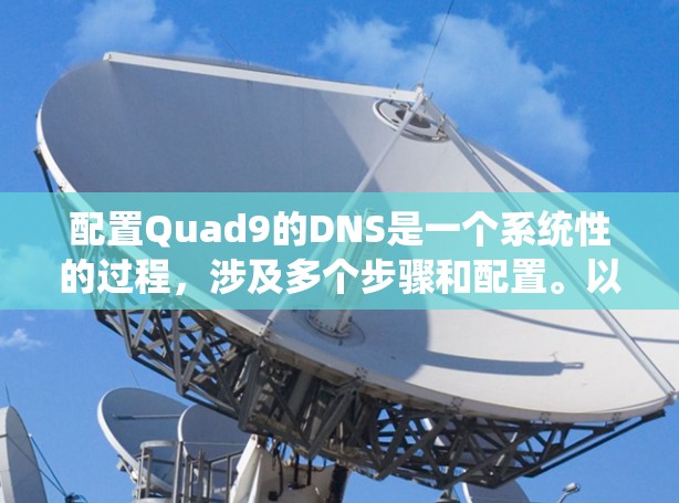 配置Quad9的DNS是一个系统性的过程,涉及多个步骤和配置。以下是一个详细且系统化的配置过程指南,帮助您理解如何在Quad9中配置DNS