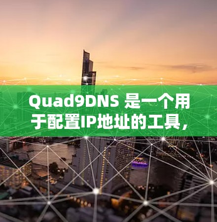 Quad9DNS 是一个用于配置IP地址的工具,特别适合互联网管理。以下是Quad9DNS使用的基本步骤
