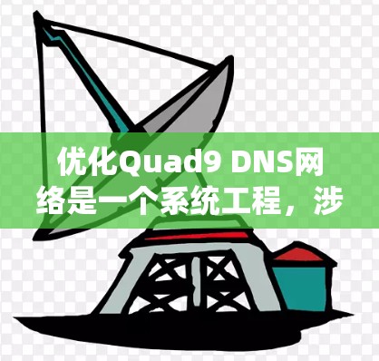 优化Quad9 DNS网络是一个系统工程,涉及多个方面和步骤,以下是具体的优化计划和实施步骤