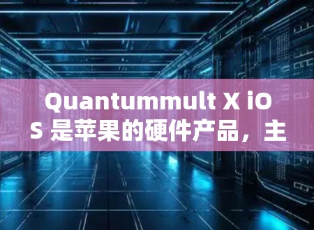 Quantummult X iOS 是苹果的硬件产品，主要用于多设备协同操作，支持设备管理器（DMR）中的设备管理功能。以下是Quantummult X iOS的规则设置内容
