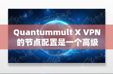 Quantummult X VPN 的节点配置是一个高级的过程,涉及多个步骤和可能的挑战。以下是详细的步骤指南,帮助您顺利完成配置