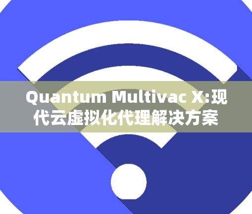 Quantum Multivac X:现代云虚拟化代理解决方案