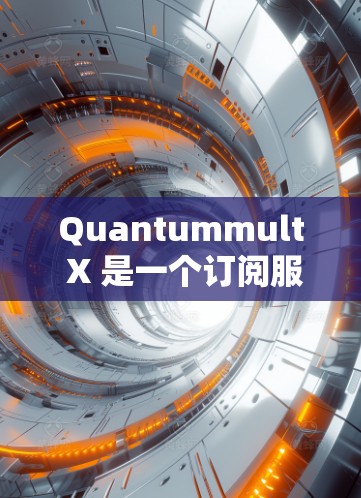 Quantummult X 是一个订阅服务,通常用于订阅月刊、年度或季度的订阅内容。如果您需要订阅 Quantummult X,您可以按照以下步骤操作