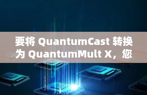 要将 QuantumCast 转换为 QuantumMult X,您可以按照以下步骤进行