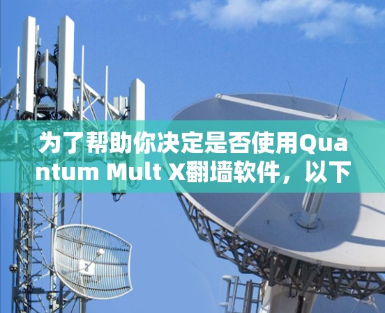 为了帮助你决定是否使用Quantum Mult X翻墙软件,以下是一个综合分析和建议,供你参考