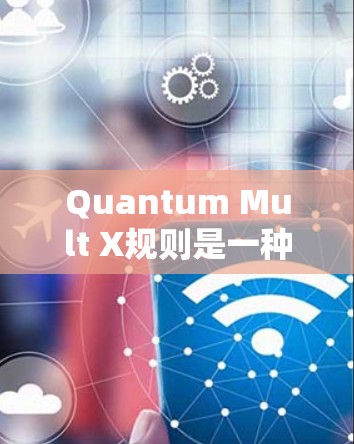 Quantum Mult X规则是一种用于配置量子计算机的多线程运行技术，旨在提高任务执行效率。以下是对该规则的详细解释