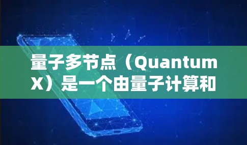 量子多节点(QuantumX)是一个由量子计算和量子网络领域的研究者开发的平台,主要用于管理、部署和监控量子计算节点。以下是关于 QuantumX 的详细解释