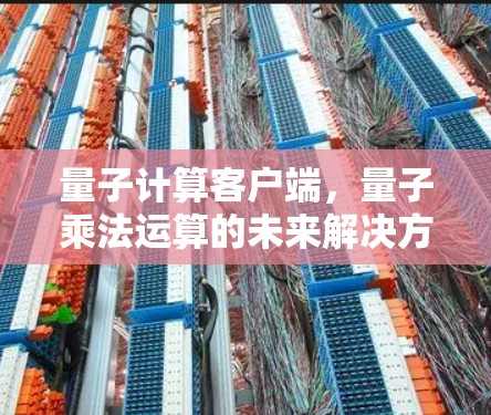 量子计算客户端,量子乘法运算的未来解决方案