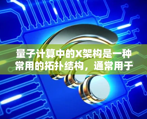 量子计算中的X架构是一种常用的拓扑结构,通常用于实现高效的并行计算。以下是关于X配置的详细解释